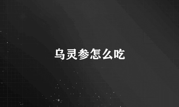 乌灵参怎么吃
