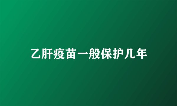乙肝疫苗一般保护几年