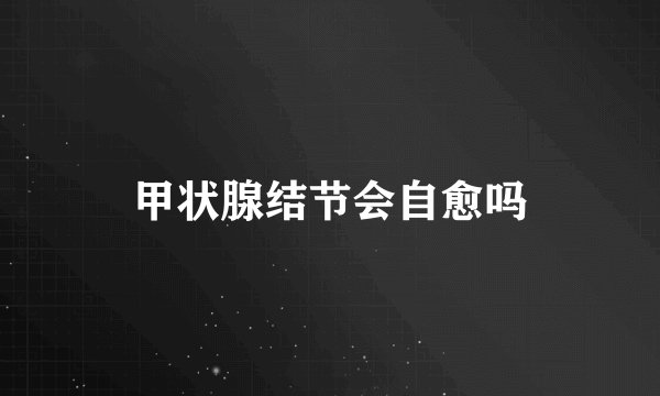 甲状腺结节会自愈吗