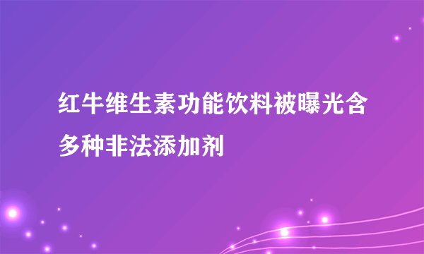 红牛维生素功能饮料被曝光含多种非法添加剂