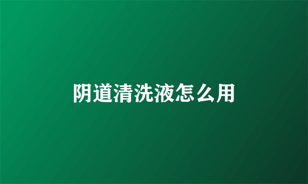 阴道清洗液怎么用