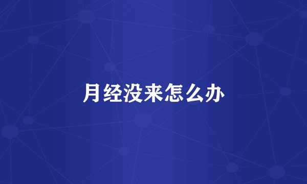 月经没来怎么办