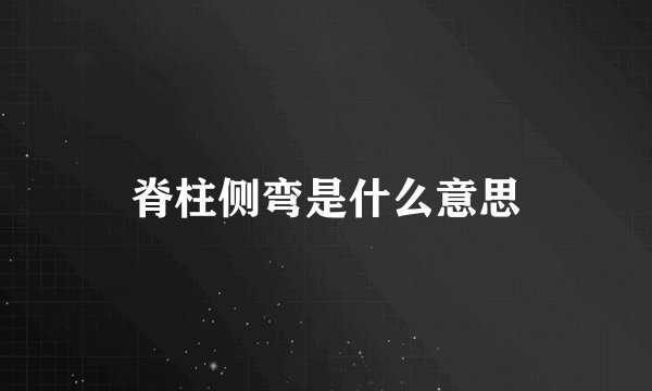 脊柱侧弯是什么意思
