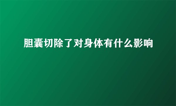 胆囊切除了对身体有什么影响