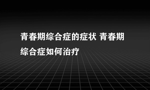 青春期综合症的症状 青春期综合症如何治疗