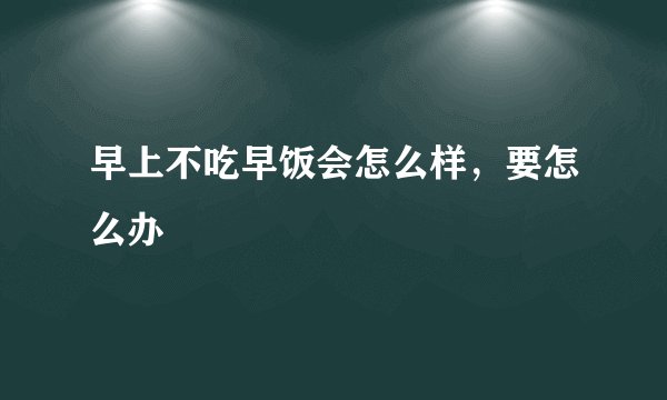 早上不吃早饭会怎么样，要怎么办