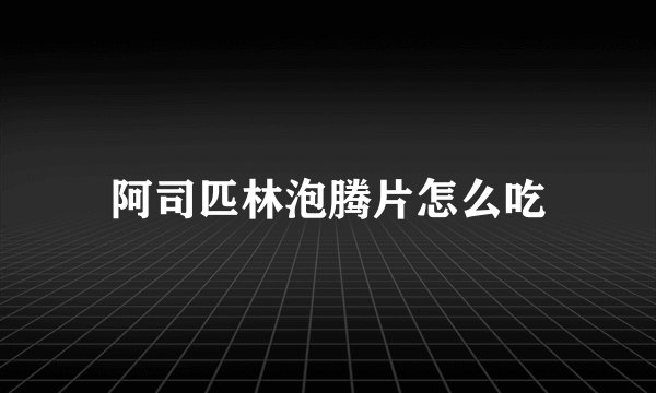 阿司匹林泡腾片怎么吃