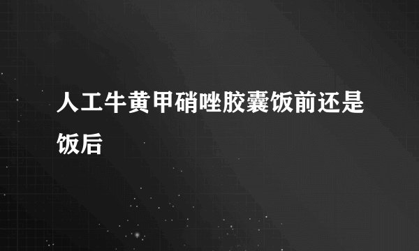 人工牛黄甲硝唑胶囊饭前还是饭后