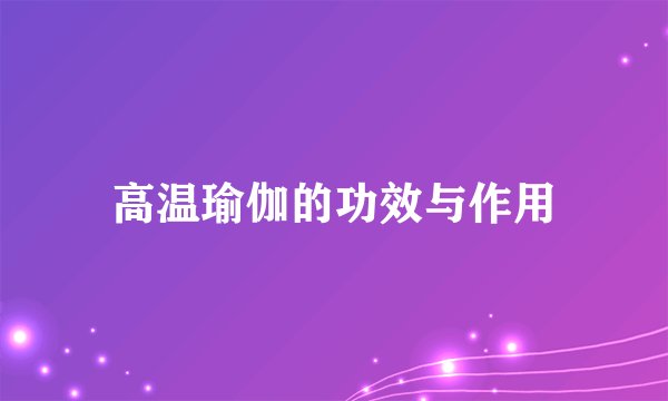 高温瑜伽的功效与作用