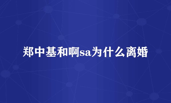 郑中基和啊sa为什么离婚