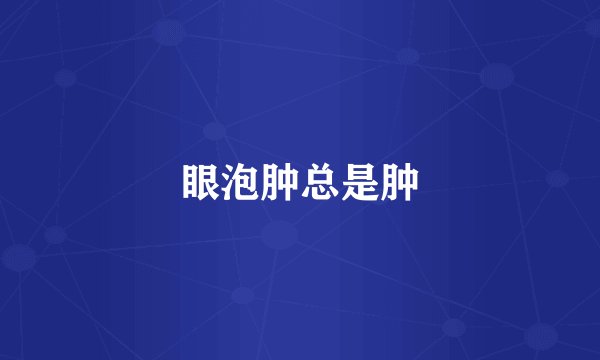 眼泡肿总是肿
