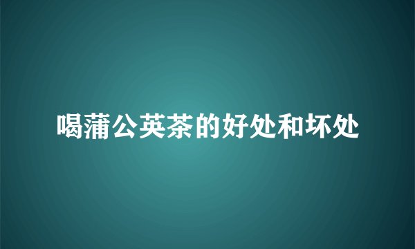 喝蒲公英茶的好处和坏处