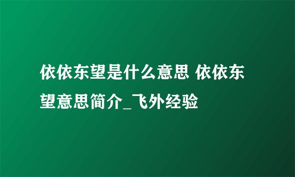 依依东望是什么意思 依依东望意思简介_飞外经验