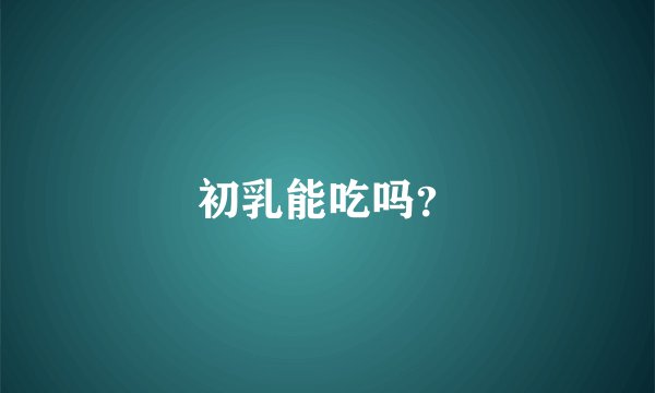 初乳能吃吗？