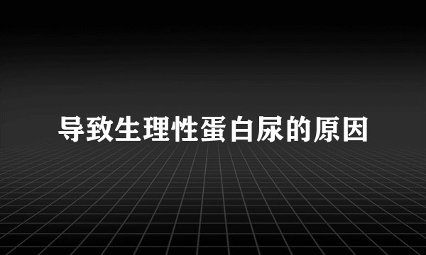导致生理性蛋白尿的原因