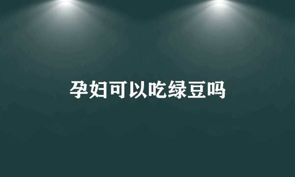 孕妇可以吃绿豆吗