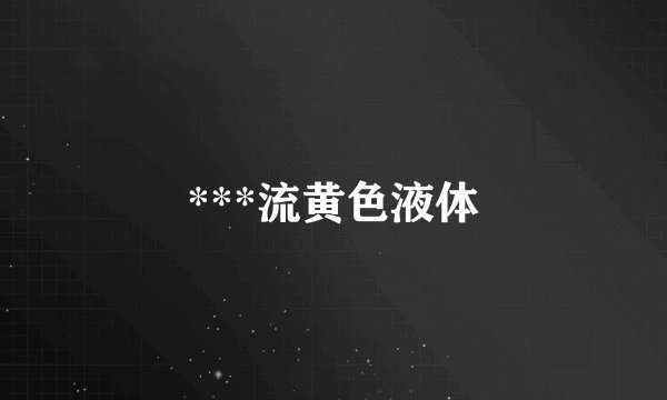 ***流黄色液体