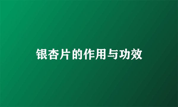 银杏片的作用与功效