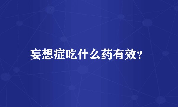 妄想症吃什么药有效?