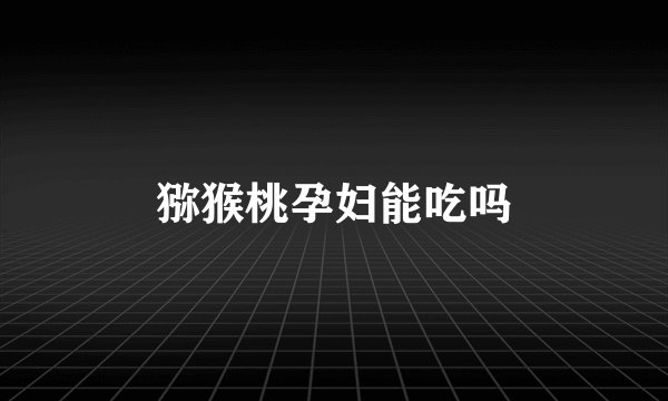 猕猴桃孕妇能吃吗