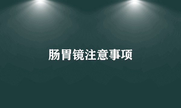 肠胃镜注意事项