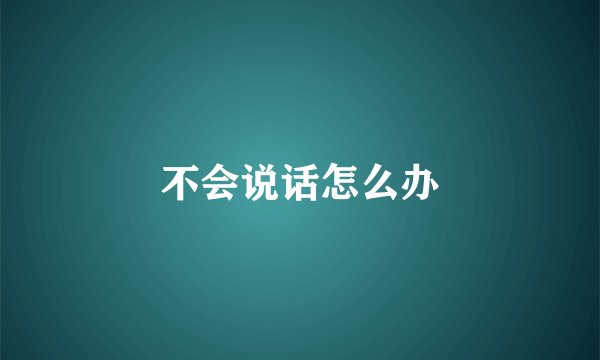 不会说话怎么办