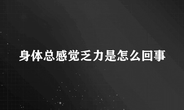 身体总感觉乏力是怎么回事