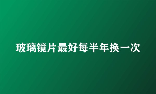 玻璃镜片最好每半年换一次