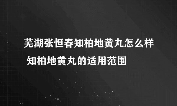 芜湖张恒春知柏地黄丸怎么样 知柏地黄丸的适用范围
