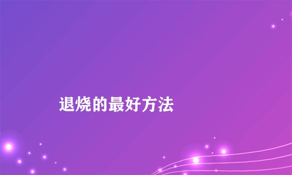 
    退烧的最好方法
  