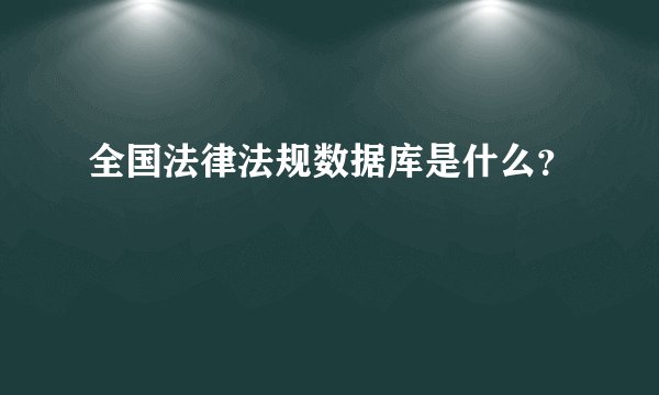 全国法律法规数据库是什么？