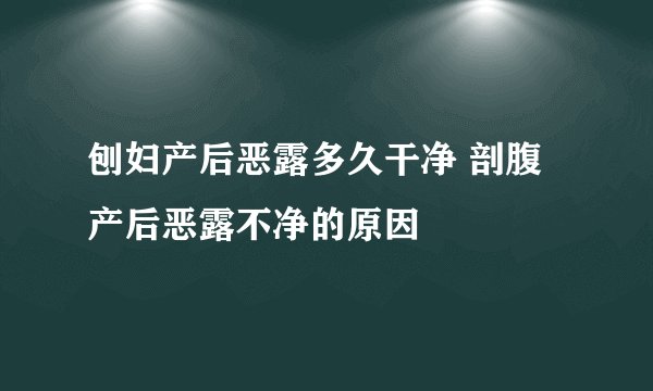 刨妇产后恶露多久干净 剖腹产后恶露不净的原因