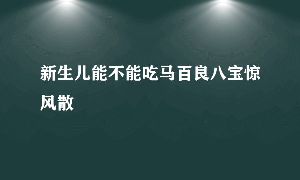 新生儿能不能吃马百良八宝惊风散