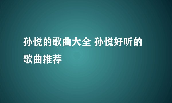 孙悦的歌曲大全 孙悦好听的歌曲推荐