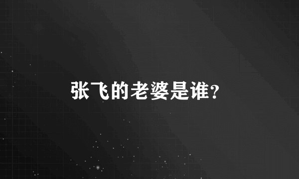 张飞的老婆是谁？