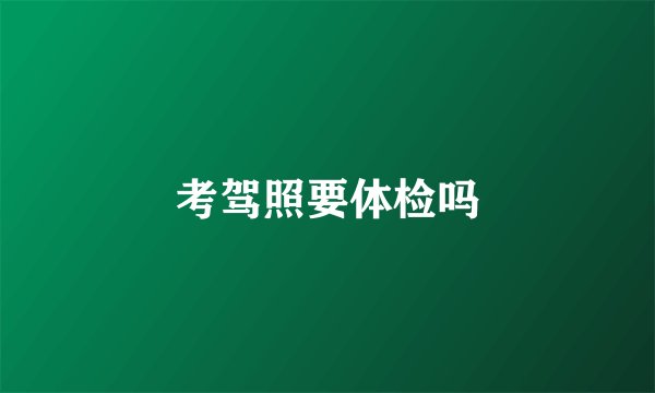 考驾照要体检吗