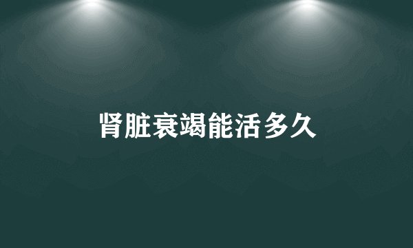肾脏衰竭能活多久