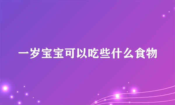 一岁宝宝可以吃些什么食物