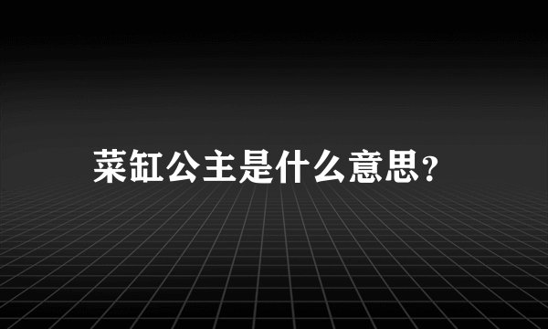 菜缸公主是什么意思？