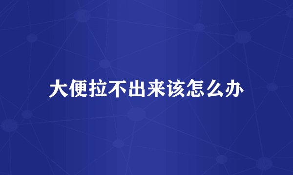 大便拉不出来该怎么办