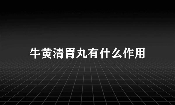 牛黄清胃丸有什么作用