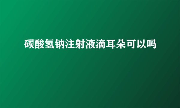 碳酸氢钠注射液滴耳朵可以吗