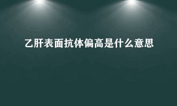 乙肝表面抗体偏高是什么意思