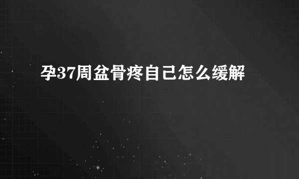 孕37周盆骨疼自己怎么缓解