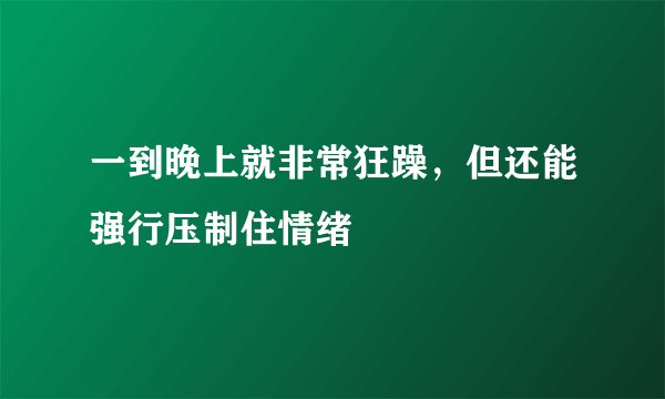 一到晚上就非常狂躁，但还能强行压制住情绪