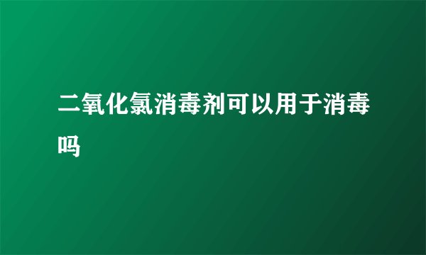 二氧化氯消毒剂可以用于消毒吗