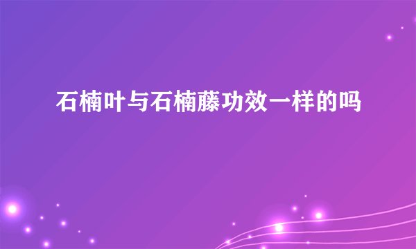 石楠叶与石楠藤功效一样的吗