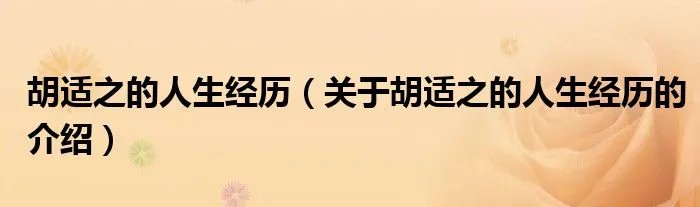 胡适之的人生经历（关于胡适之的人生经历的介绍）