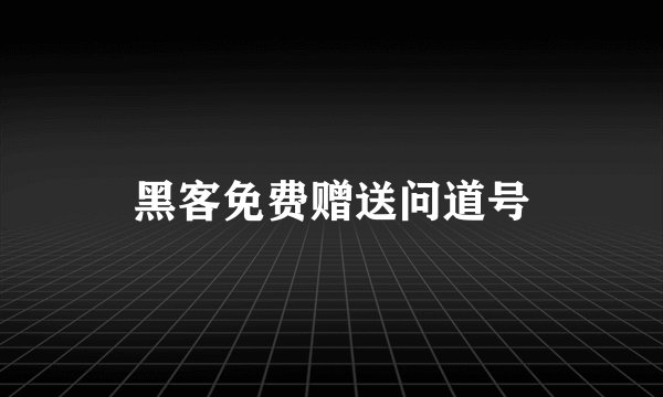 黑客免费赠送问道号