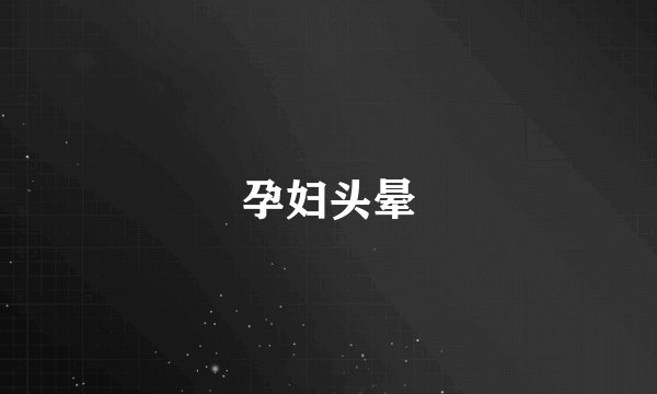 孕妇头晕